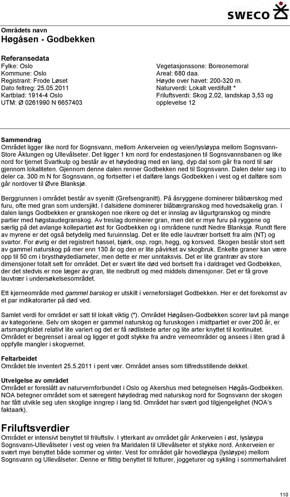 Naturverdi: Lokalt verdifullt * Friluftsverdi: Skog 2,02, landskap 3,53 og opplevelse 12 Sammendrag Området ligger like nord for Sognsvann, mellom Ankerveien og veien/lysløypa mellom Sognsvann- Store