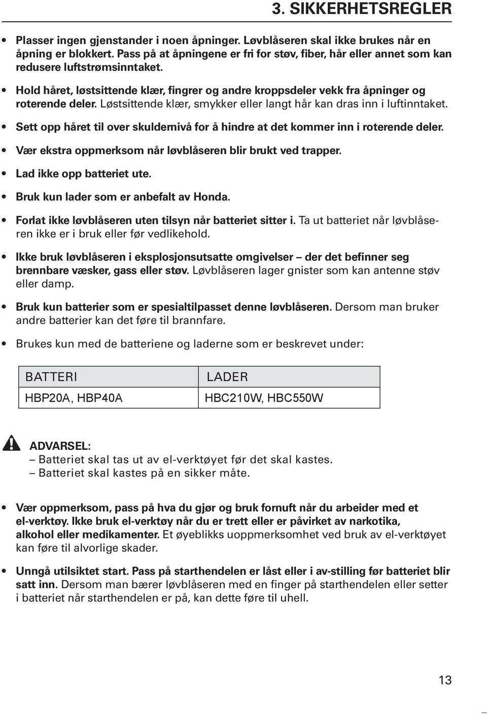 Løstsittende klær, smykker eller langt hår kan dras inn i luftinntaket. Sett opp håret til over skuldernivå for å hindre at det kommer inn i roterende deler.