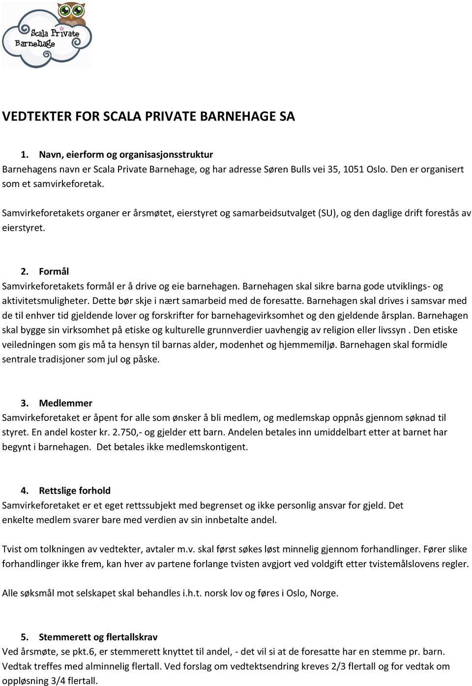 Formål Samvirkeforetakets formål er å drive og eie barnehagen. Barnehagen skal sikre barna gode utviklings- og aktivitetsmuligheter. Dette bør skje i nært samarbeid med de foresatte.