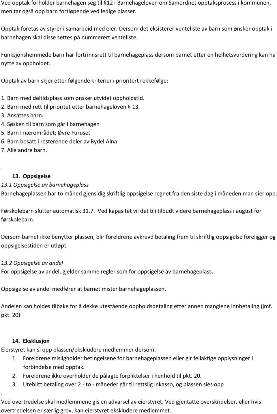 Funksjonshemmede barn har fortrinnsrett til barnehageplass dersom barnet etter en helhetsvurdering kan ha nytte av oppholdet. Opptak av barn skjer etter følgende kriterier i prioritert rekkefølge: 1.