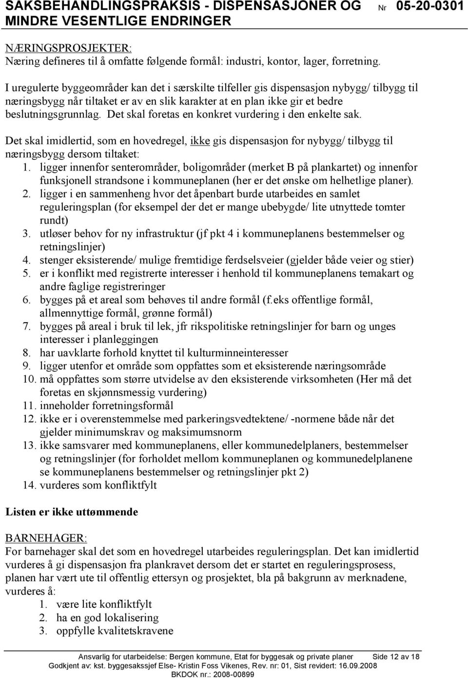 Det skal foretas en konkret vurdering i den enkelte sak. Det skal imidlertid, som en hovedregel, ikke gis dispensasjon for nybygg/ tilbygg til næringsbygg dersom tiltaket: 1.