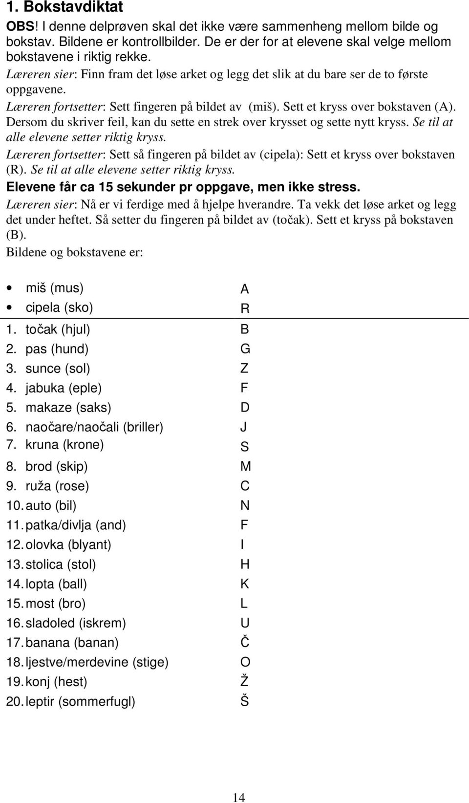 Dersom du skriver feil, kan du sette en strek over krysset og sette nytt kryss. Se til at alle elevene setter riktig kryss.