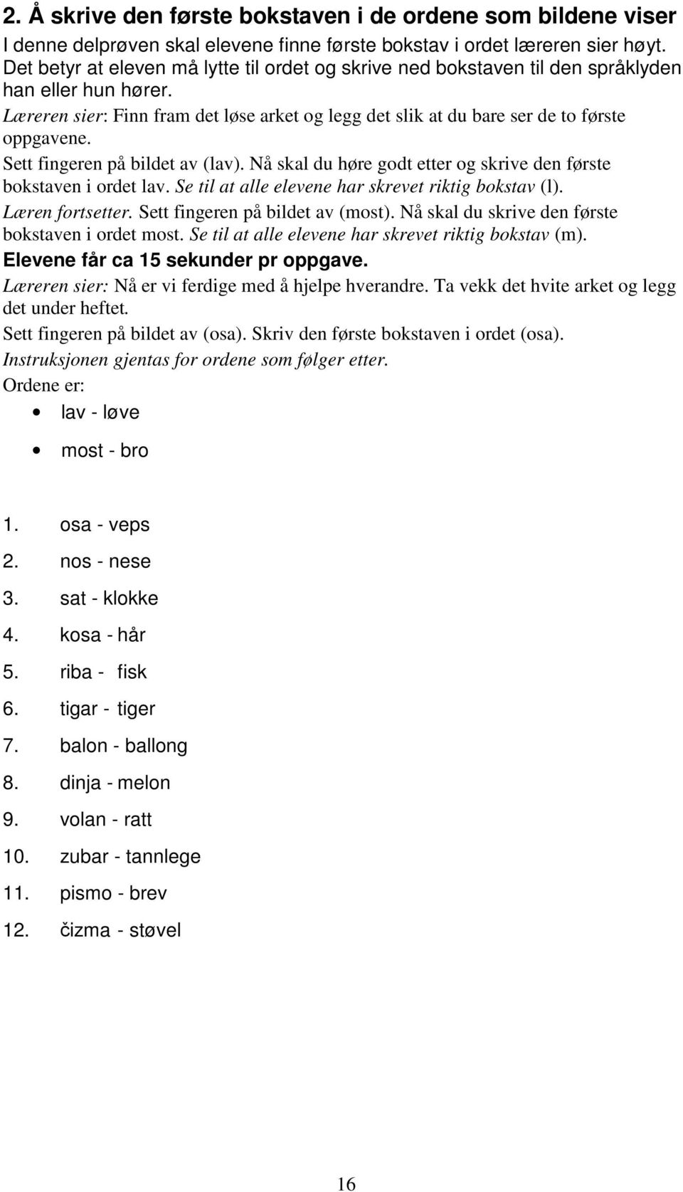 Sett fingeren på bildet av (lav). Nå skal du høre godt etter og skrive den første bokstaven i ordet lav. Se til at alle elevene har skrevet riktig bokstav (l). Læren fortsetter.