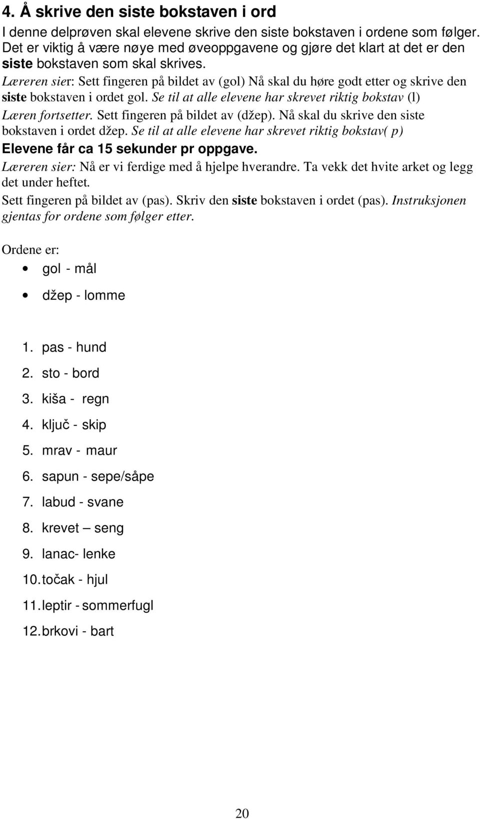 Læreren sier: Sett fingeren på bildet av (gol) Nå skal du høre godt etter og skrive den siste bokstaven i ordet gol. Se til at alle elevene har skrevet riktig bokstav (l) Læren fortsetter.