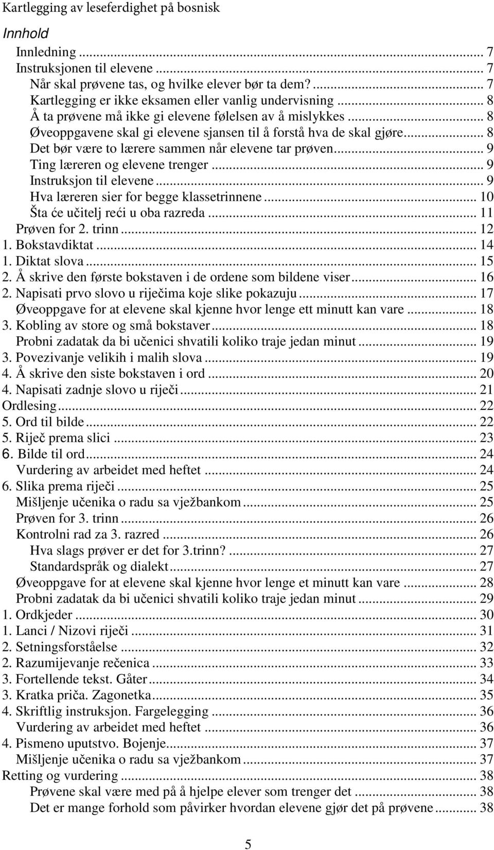 .. 8 Det bør være to lærere sammen når elevene tar prøven... 9 Ting læreren og elevene trenger... 9 Instruksjon til elevene... 9 Hva læreren sier for begge klassetrinnene.