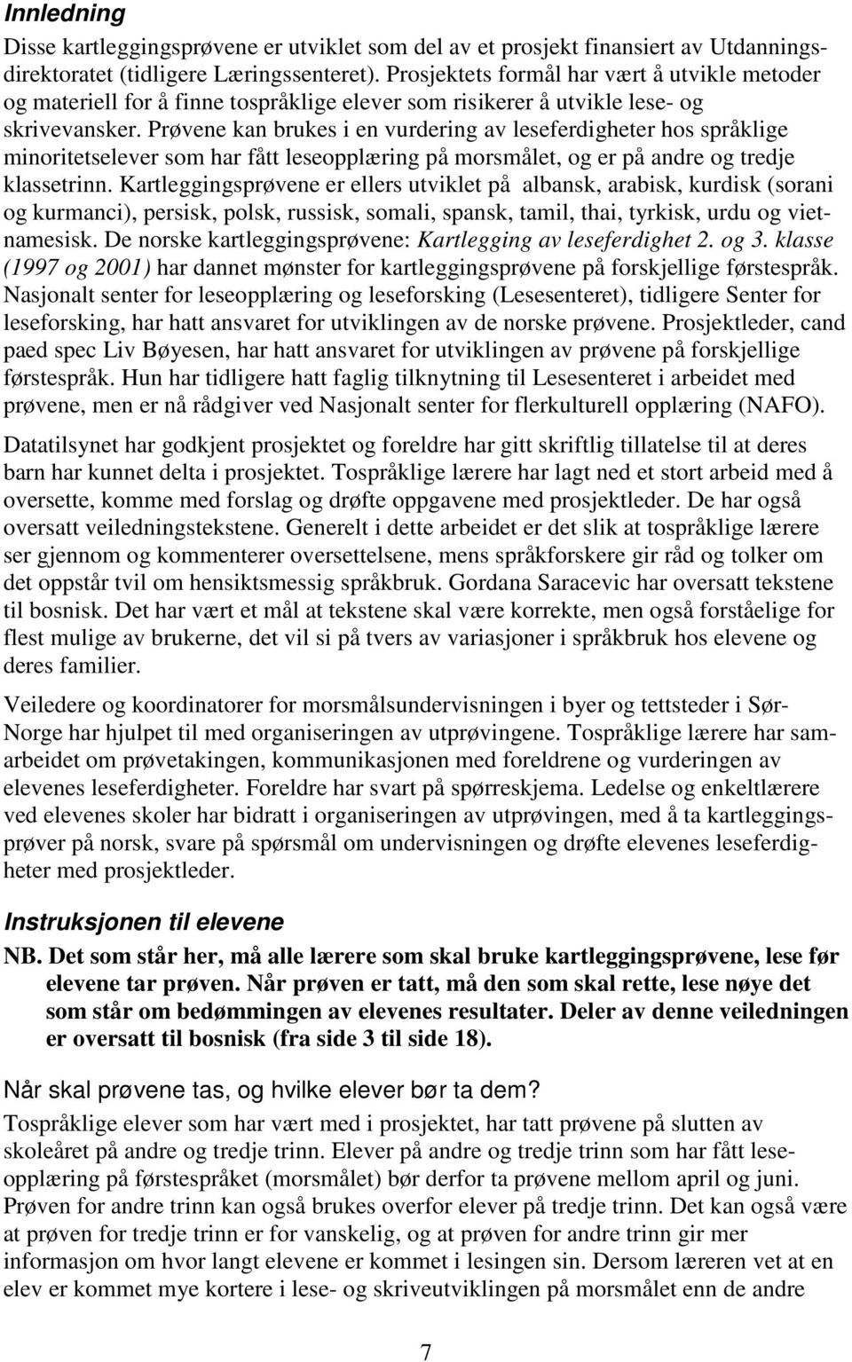 Prøvene kan brukes i en vurdering av leseferdigheter hos språklige minoritetselever som har fått leseopplæring på morsmålet, og er på andre og tredje klassetrinn.