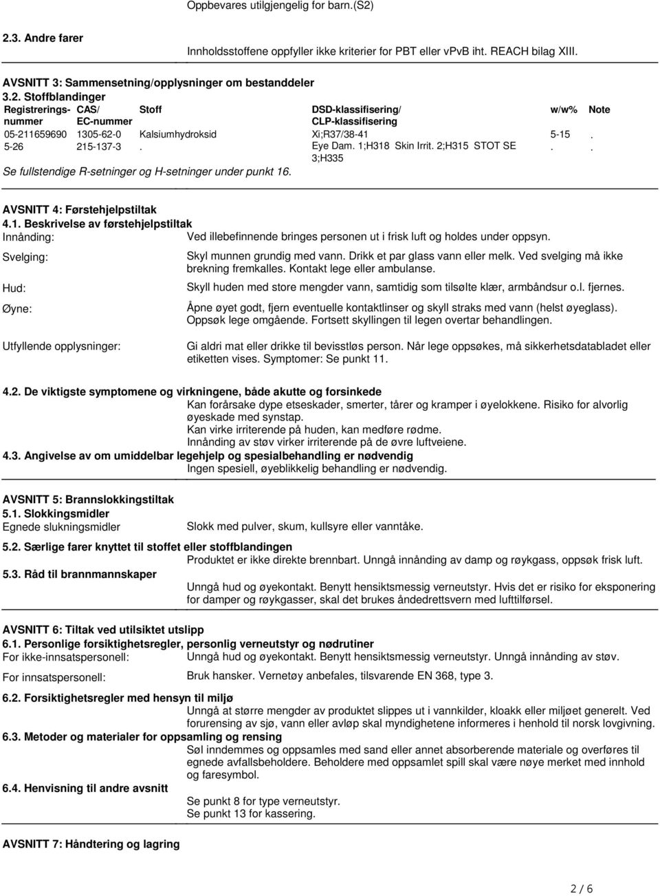 Eye Dam. 1;H318 Skin Irrit. 2;H315 STOT SE 3;H335 Se fullstendige R-setninger og H-setninger under punkt 16. w/w% 5-15. Note.. AVSNITT 4: Førstehjelpstiltak 4.1. Beskrivelse av førstehjelpstiltak Innånding: Ved illebefinnende bringes personen ut i frisk luft og holdes under oppsyn.