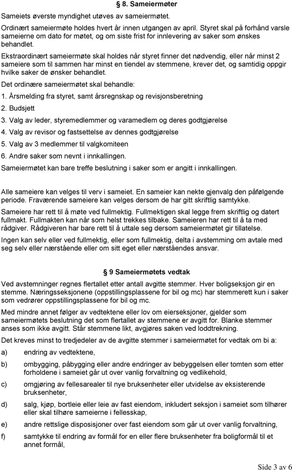 Ekstraordinært sameiermøte skal holdes når styret finner det nødvendig, eller når minst 2 sameiere som til sammen har minst en tiendel av stemmene, krever det, og samtidig oppgir hvilke saker de