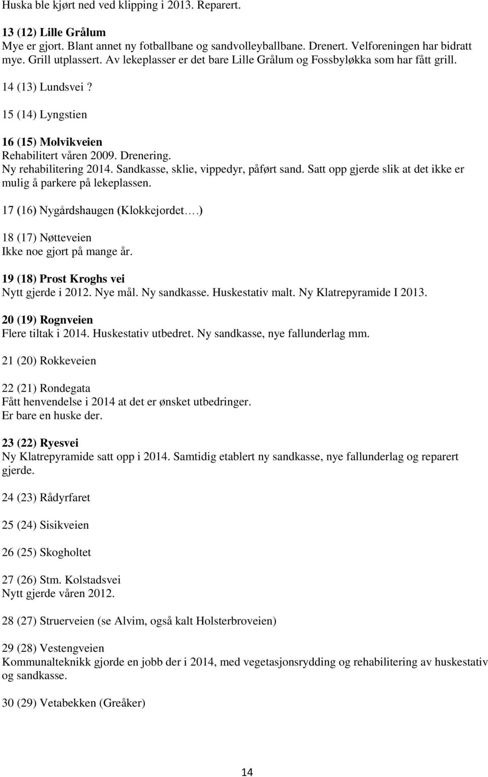 Sandkasse, sklie, vippedyr, påført sand. Satt opp gjerde slik at det ikke er mulig å parkere på lekeplassen. 17 (16) Nygårdshaugen (Klokkejordet.) 18 (17) Nøtteveien Ikke noe gjort på mange år.