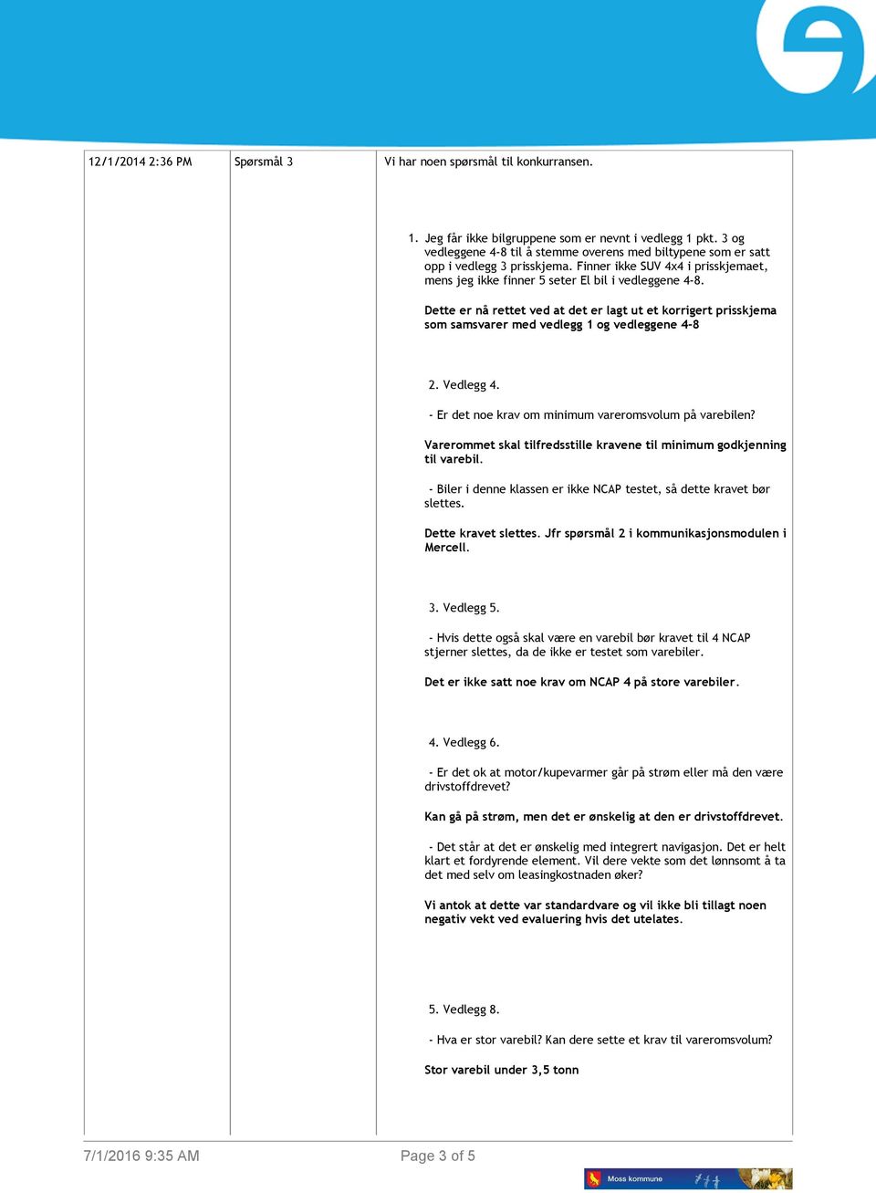 Dette er nå rettet ved at det er lagt ut et korrigert prisskjema som samsvarer med vedlegg 1 og vedleggene 4-8 2. Vedlegg 4. - Er det noe krav om minimum vareromsvolum på varebilen?