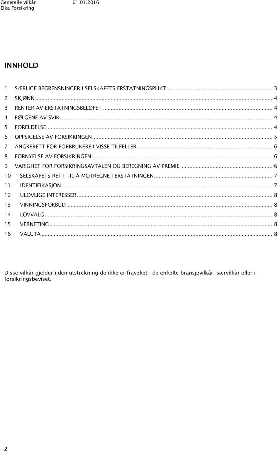 .. 6 9 VARIGHET FOR FORSIKRINGSAVTALEN OG BEREGNING AV PREMIE... 6 10 SELSKAPETS RETT TIL Å MOTREGNE I ERSTATNINGEN... 7 11 IDENTIFIKASJON... 7 12 ULOVLIGE INTERESSER.