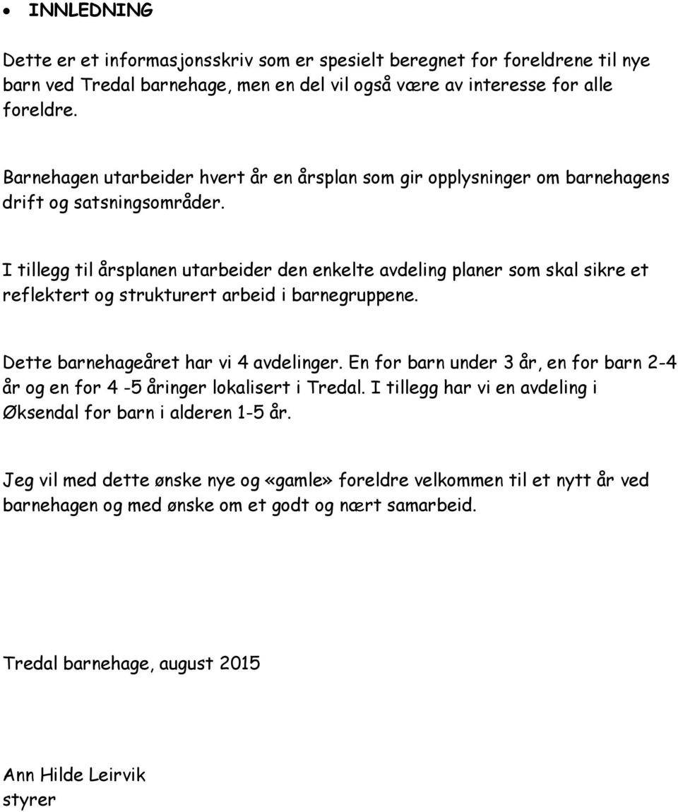 I tillegg til årsplanen utarbeider den enkelte avdeling planer som skal sikre et reflektert og strukturert arbeid i barnegruppene. Dette barnehageåret har vi 4 avdelinger.