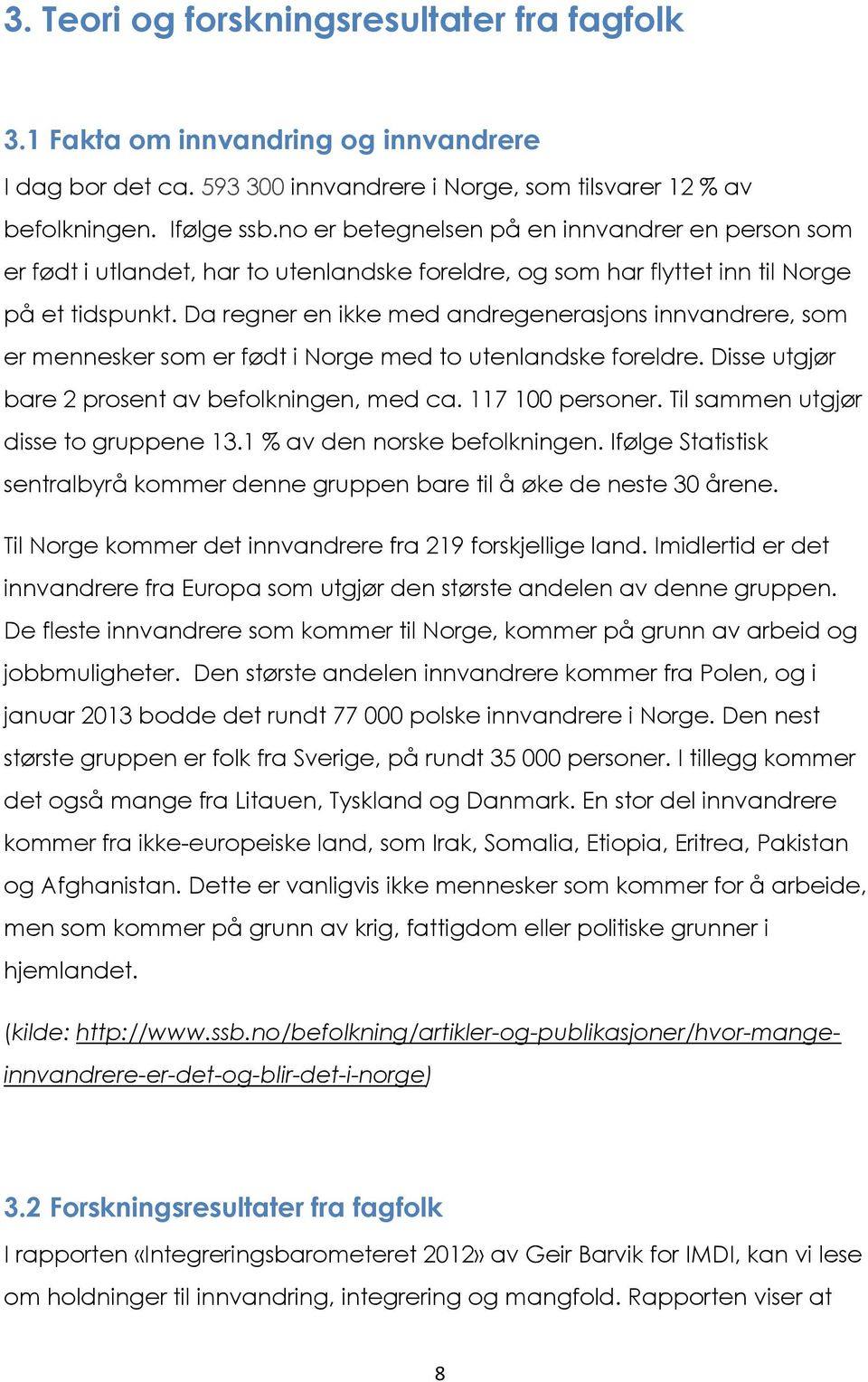 Da regner en ikke med andregenerasjons innvandrere, som er mennesker som er født i Norge med to utenlandske foreldre. Disse utgjør bare 2 prosent av befolkningen, med ca. 117 100 personer.