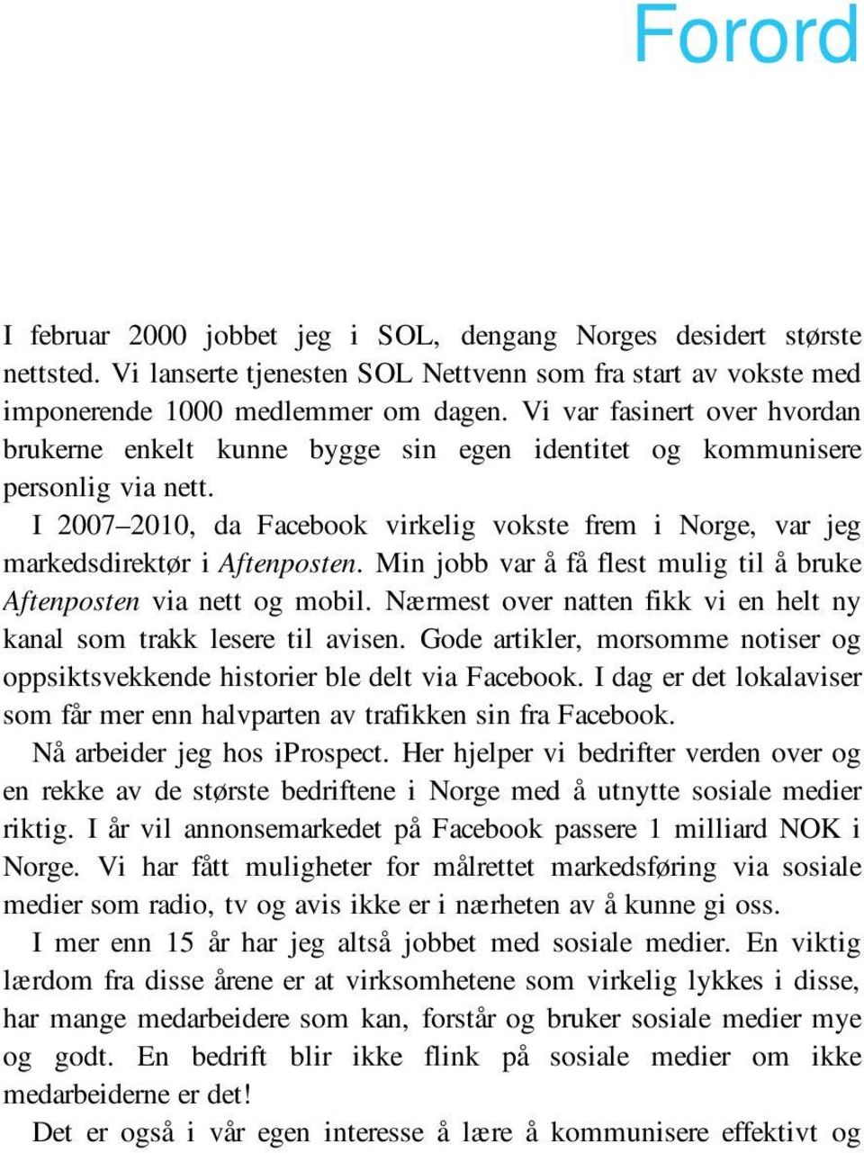 I 2007 2010, da Facebook virkelig vokste frem i Norge, var jeg markedsdirektør i Aftenposten. Min jobb var å få flest mulig til å bruke Aftenposten via nett og mobil.