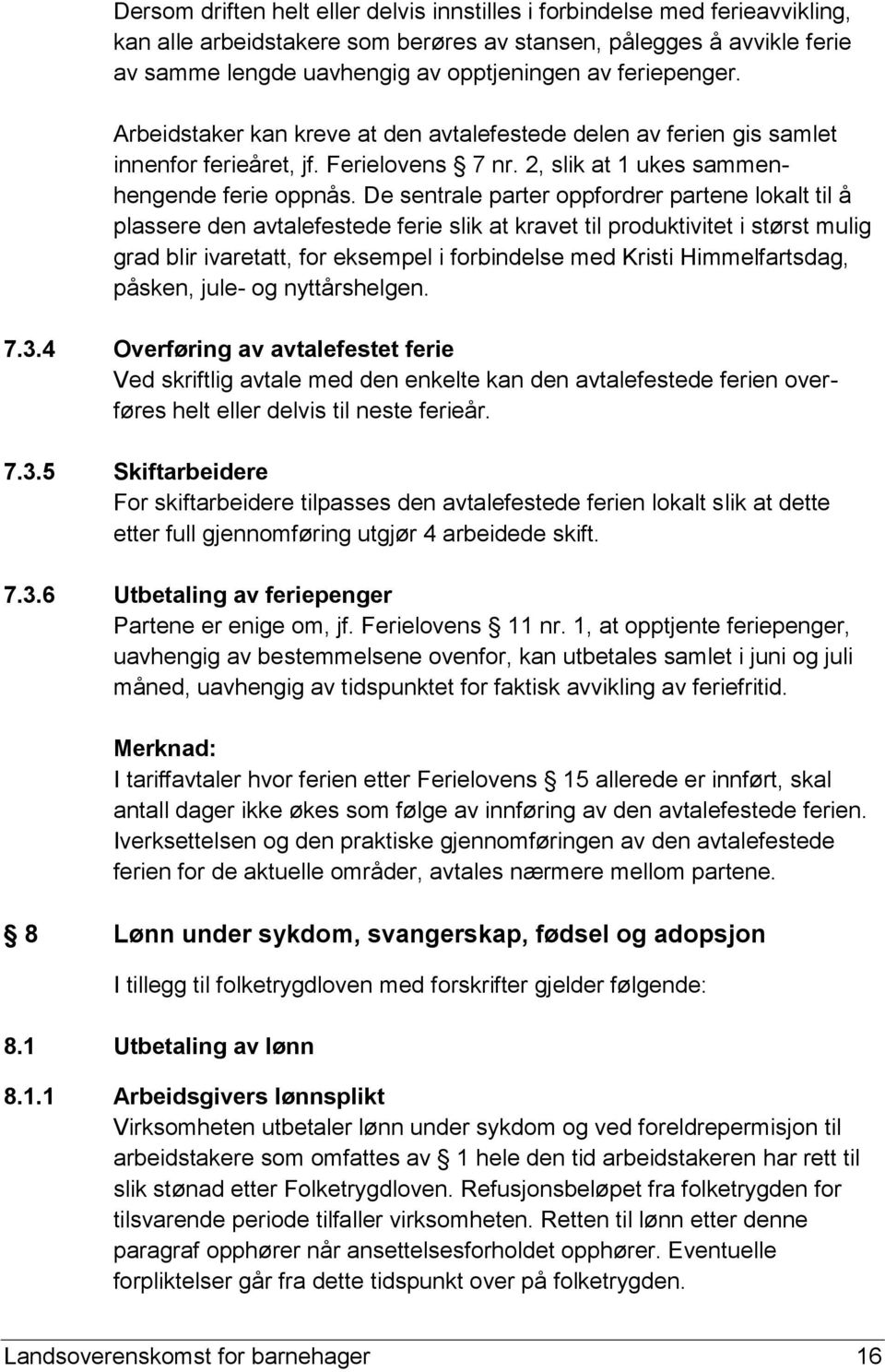 De sentrale parter oppfordrer partene lokalt til å plassere den avtalefestede ferie slik at kravet til produktivitet i størst mulig grad blir ivaretatt, for eksempel i forbindelse med Kristi