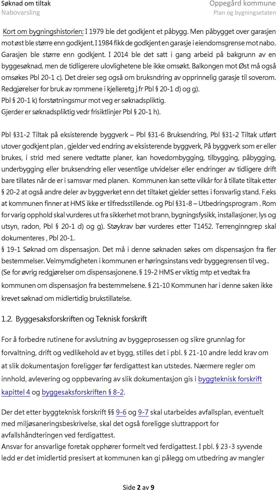 Det dreier seg også om bruksndring av opprinnelig garasje til soverom. Redgjørelser for bruk av rommene i kjelleretg j.fr Pbl 20-1 d) og g). Pbl 20-1 k) forstøtningsmur mot veg er søknadspliktig.