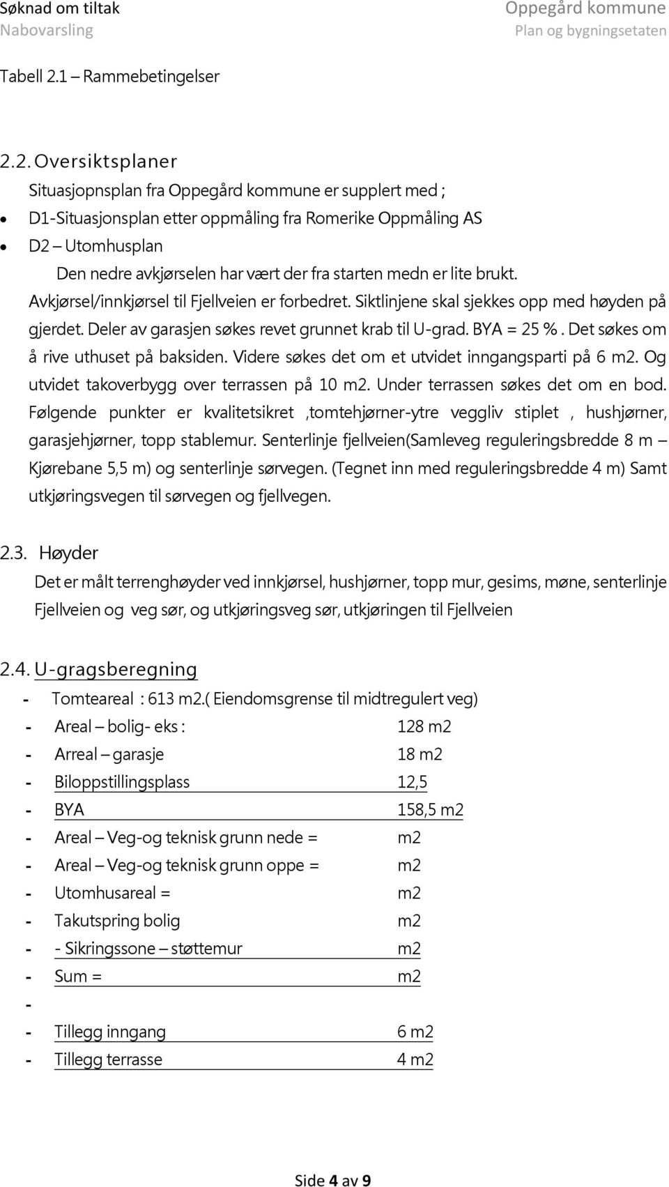 2. Oversiktsplaner Situasjopnsplan fra er supplert med ; D1-Situasjonsplan etter oppmåling fra Romerike Oppmåling AS D2 Utomhusplan Den nedre avkjørselen har vært der fra starten medn er lite brukt.