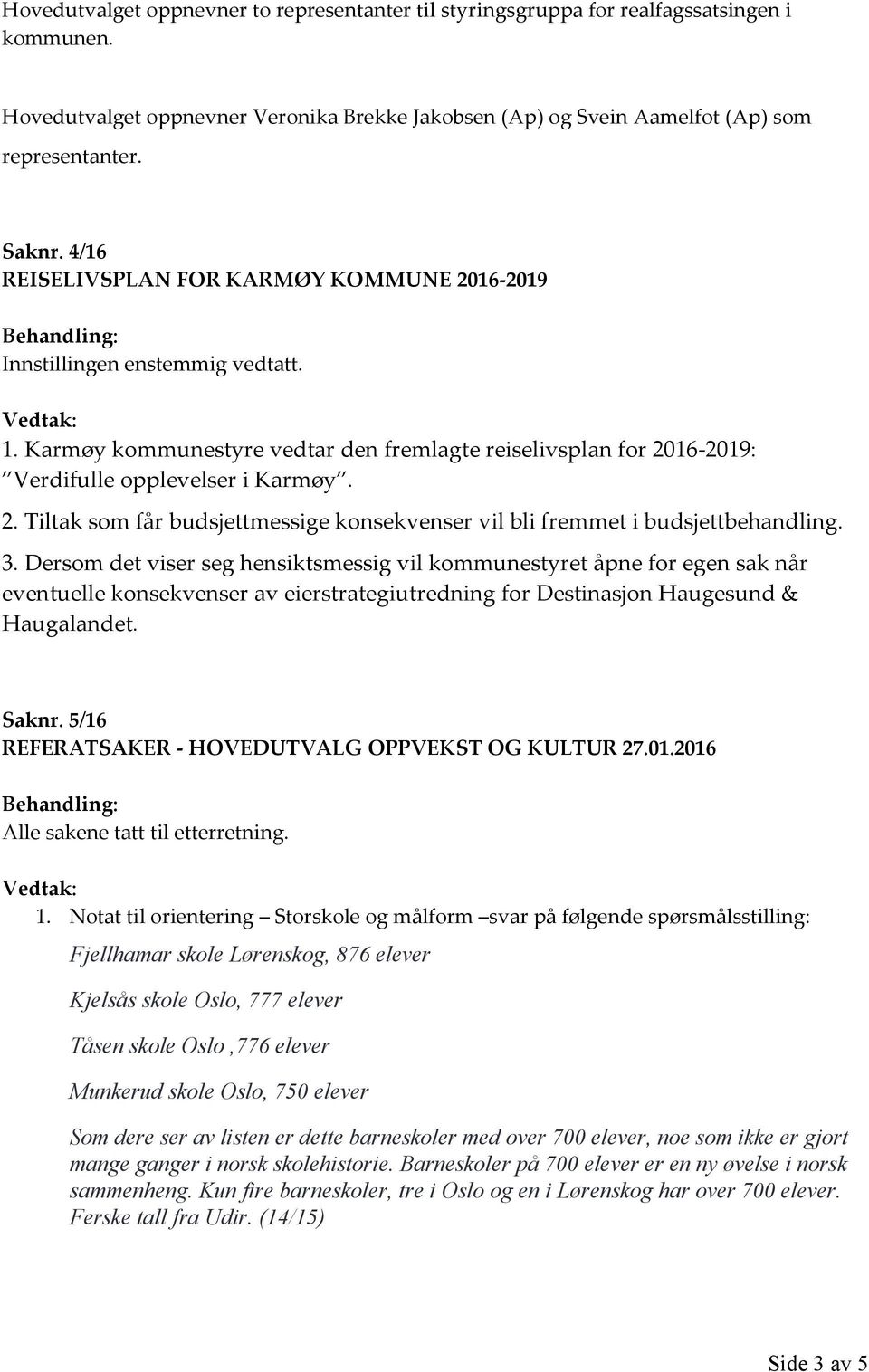 Karmøy kommunestyre vedtar den fremlagte reiselivsplan for 2016-2019: Verdifulle opplevelser i Karmøy 2. Tiltak som får budsjettmessige konsekvenser vil bli fremmet i budsjettbehandling. 3.
