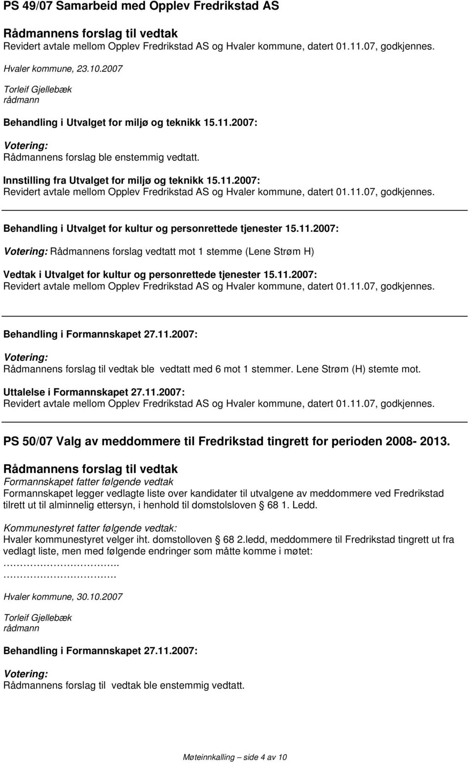 11.07, godkjennes. Behandling i Utvalget for kultur og personrettede tjenester 15.11.2007: Rådmannens forslag vedtatt mot 1 stemme (Lene Strøm H) Vedtak i Utvalget for kultur og personrettede tjenester 15.