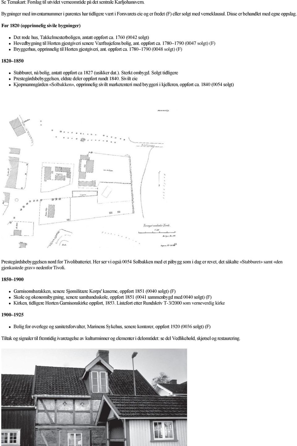 1760 (0042 solgt) Hovedbygning til Horten gjestgiveri senere Værftssjefens bolig, ant. oppført ca. 1780 1790 (0047 solgt) (F) Bryggerhus, opprinnelig til Horten gjestgiveri, ant. oppført ca. 1780 1790 (0048 solgt) (F) 1820 1850 Stabburet, nå bolig, antatt oppført ca 1827 (usikker dat.