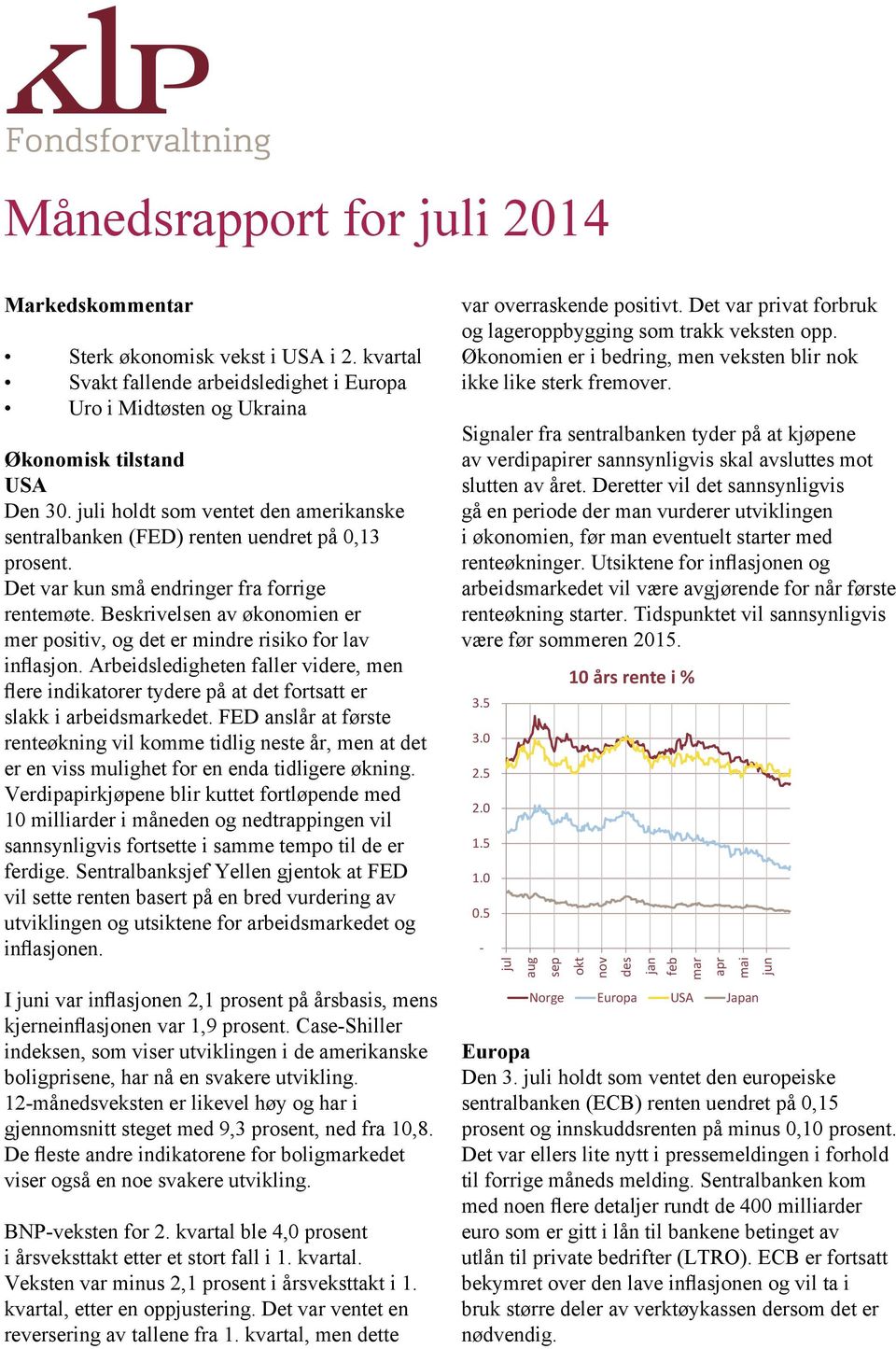 Beskrivelsen av økonomien er mer positiv, og det er mindre risiko for lav inflasjon. Arbeidsledigheten faller videre, men flere indikatorer tydere på at det fortsatt er slakk i arbeidskedet.