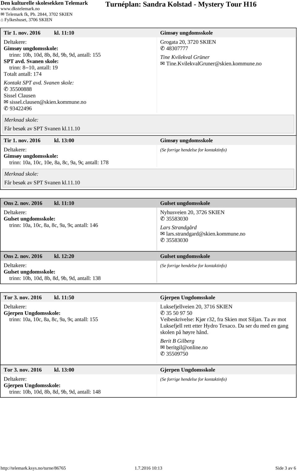 kommune.no Tir 1. nov. 2016 kl. 13:00 Gimsøy ungdomsskole Gimsøy ungdomsskole: trinn: 10a, 10c, 10e, 8a, 8c, 9a, 9c, antall: 178 Får besøk av SPT Svanen kl.11.10 Ons 2. nov. 2016 kl. 11:10 Gulset ungdomsskole Gulset ungdomsskole: trinn: 10a, 10c, 8a, 8c, 9a, 9c, antall: 146 Nyhusveien 20, 3726 SKIEN 35583030 Lars Strandgård lars.