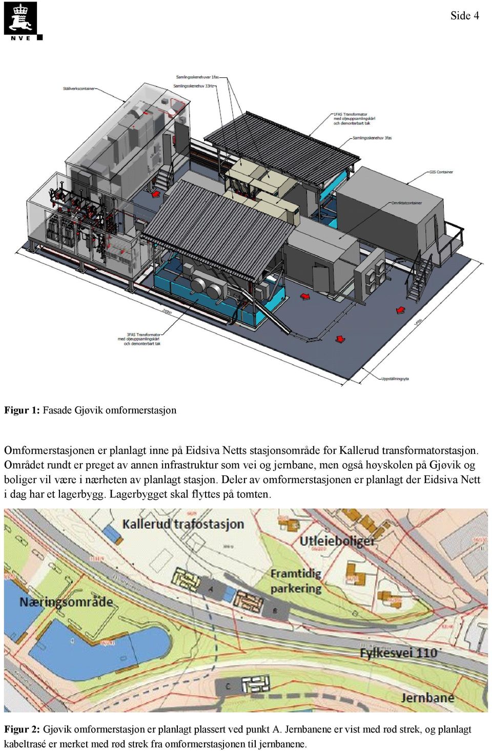 Deler av omformerstasjonen er planlagt der Eidsiva Nett i dag har et lagerbygg. Lagerbygget skal flyttes på tomten.