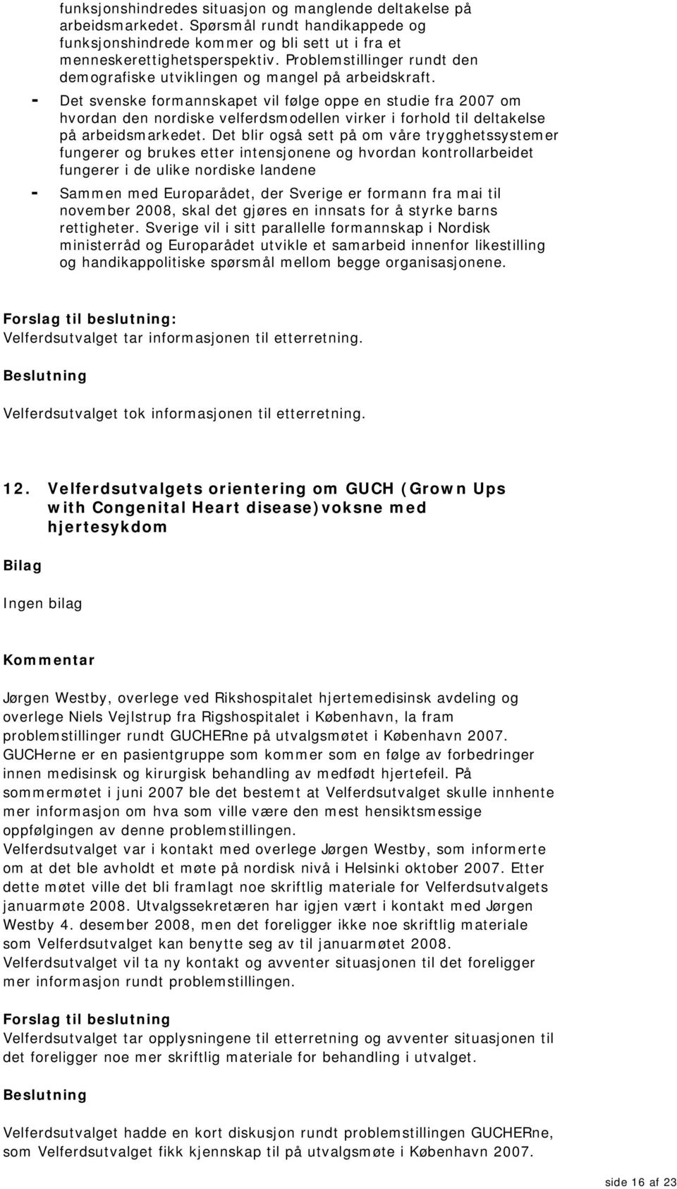 - Det svenske formannskapet vil følge oppe en studie fra 2007 om hvordan den nordiske velferdsmodellen virker i forhold til deltakelse på arbeidsmarkedet.