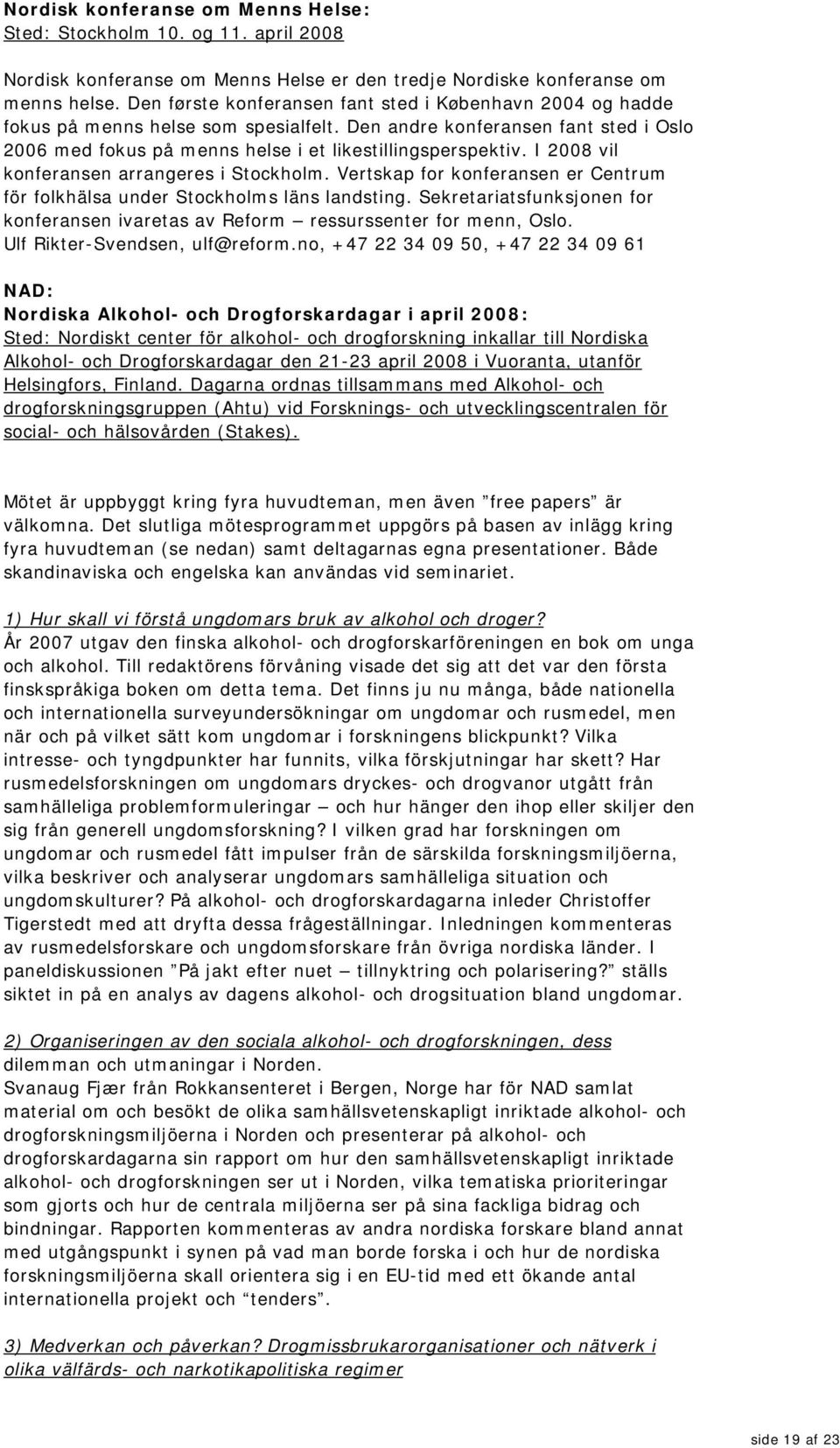 I 2008 vil konferansen arrangeres i Stockholm. Vertskap for konferansen er Centrum för folkhälsa under Stockholms läns landsting.