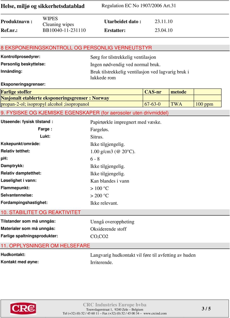 100 ppm 9. FYSISKE OG KJEMISKE EGENSKAPER (for aerosoler uten drivmiddel) Utseende: fysisk tilstand : Kokepunkt/område: Relativ tetthet: Farge : Lukt: Papirtørkle impregnert med væske. Fargeløs.