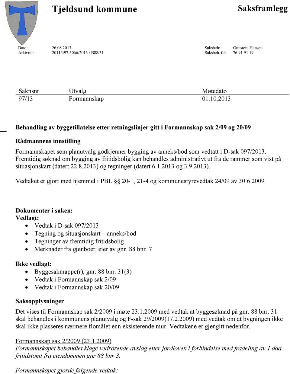 097/2013. Fremtidig søknad om bygging av fritidsbolig kan behandles administrativt ut fra de rammer som vist på situasjonskart (datert 22.8.2013) 