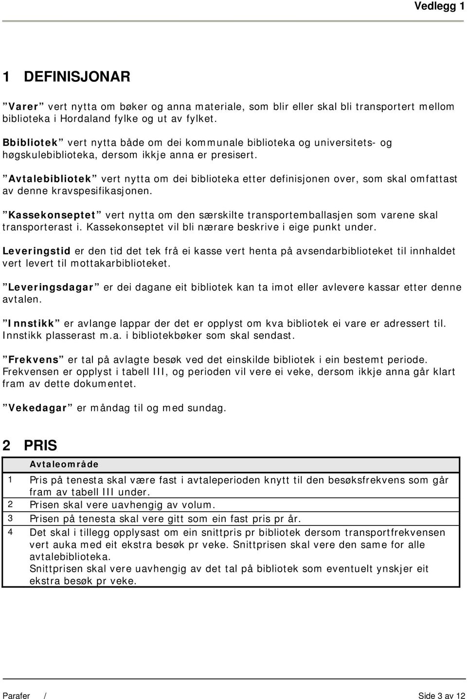 Avtalebibliotek vert nytta om dei biblioteka etter definisjonen over, som skal omfattast av denne kravspesifikasjonen.