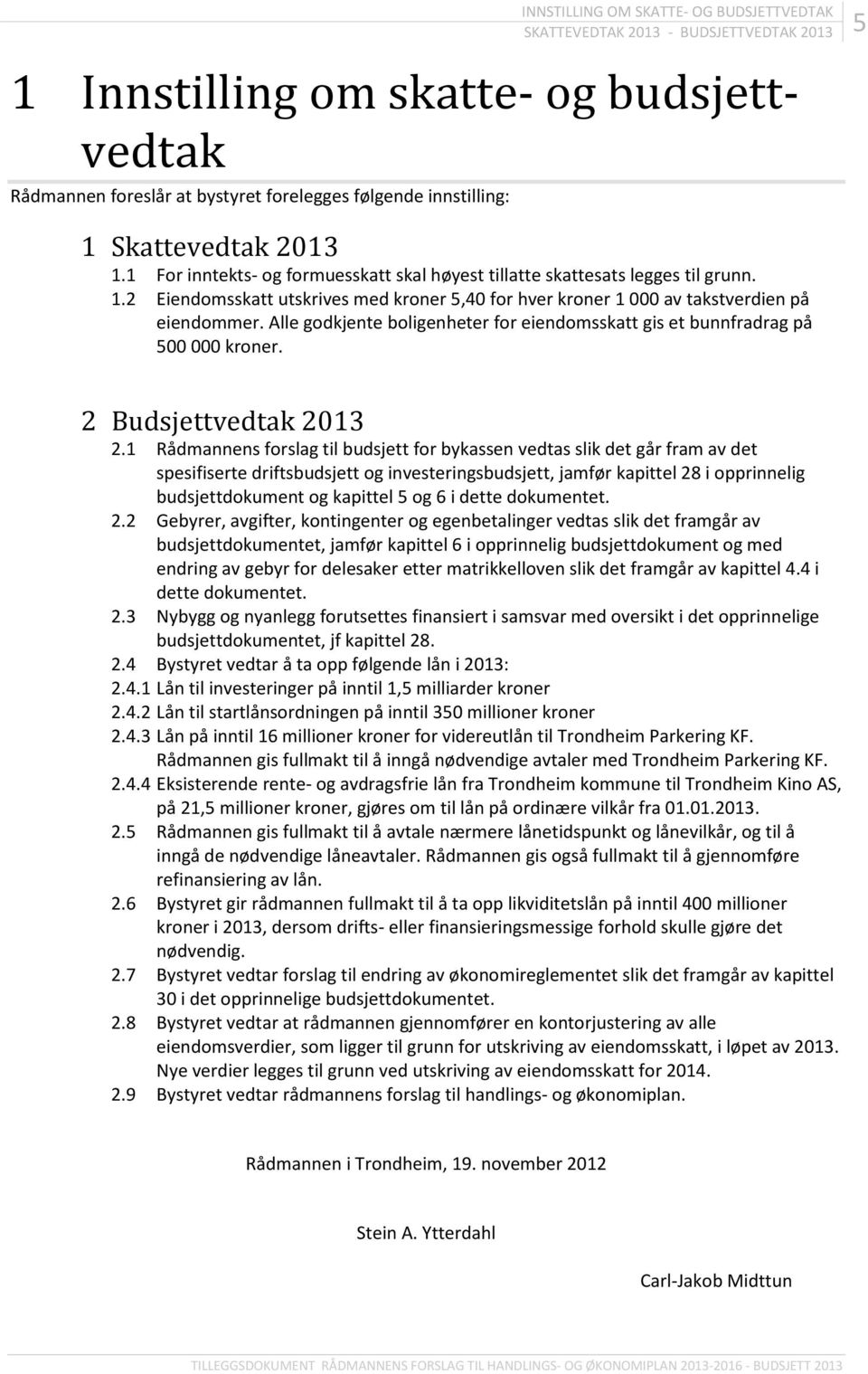 Alle godkjente boligenheter for eiendomsskatt gis et bunnfradrag på 500 000 kroner. 2 vedtak 2013 2.