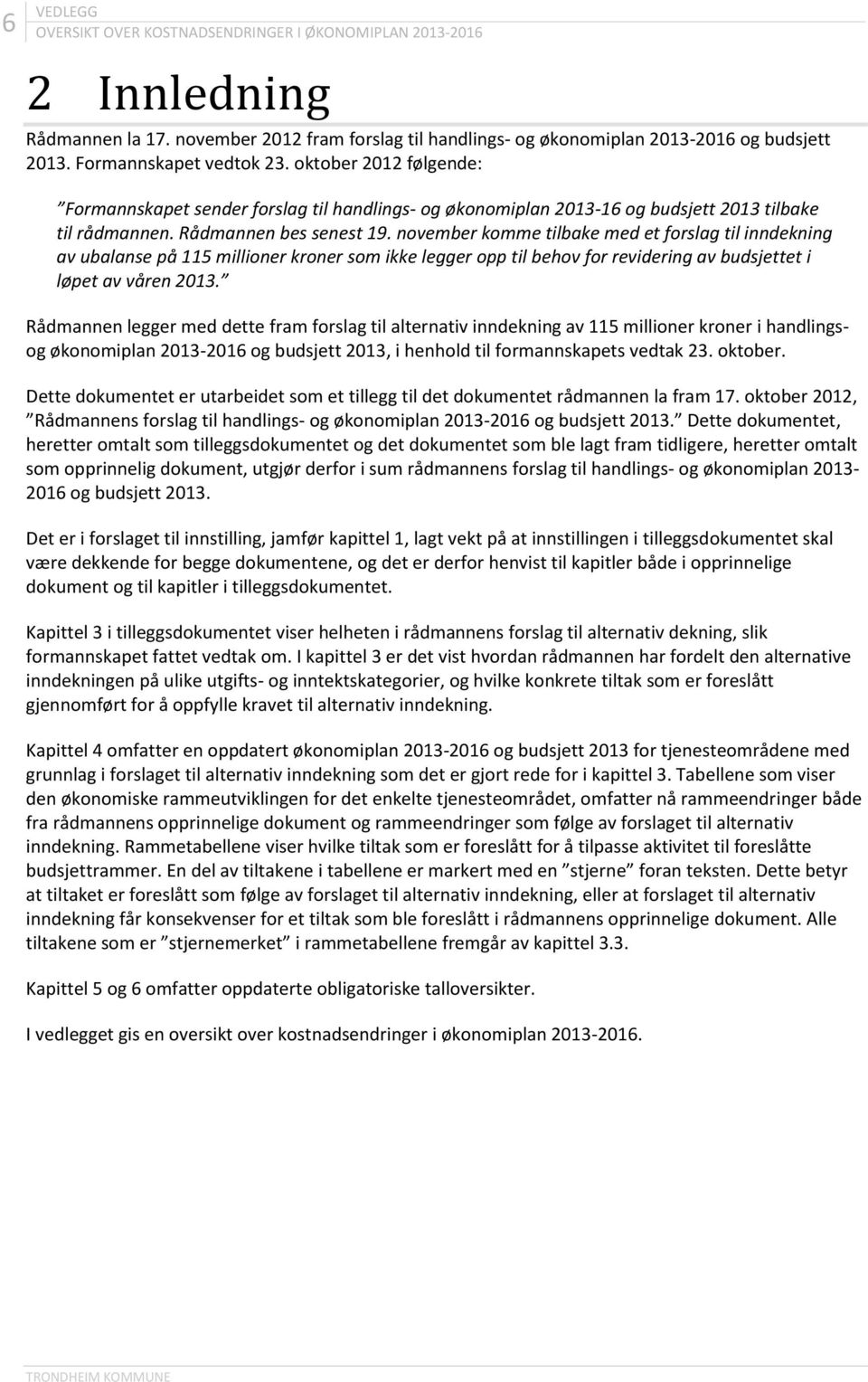 november komme tilbake med et forslag til inndekning av ubalanse på 115 millioner kroner som ikke legger opp til behov for revidering av budsjettet i løpet av våren 2013.