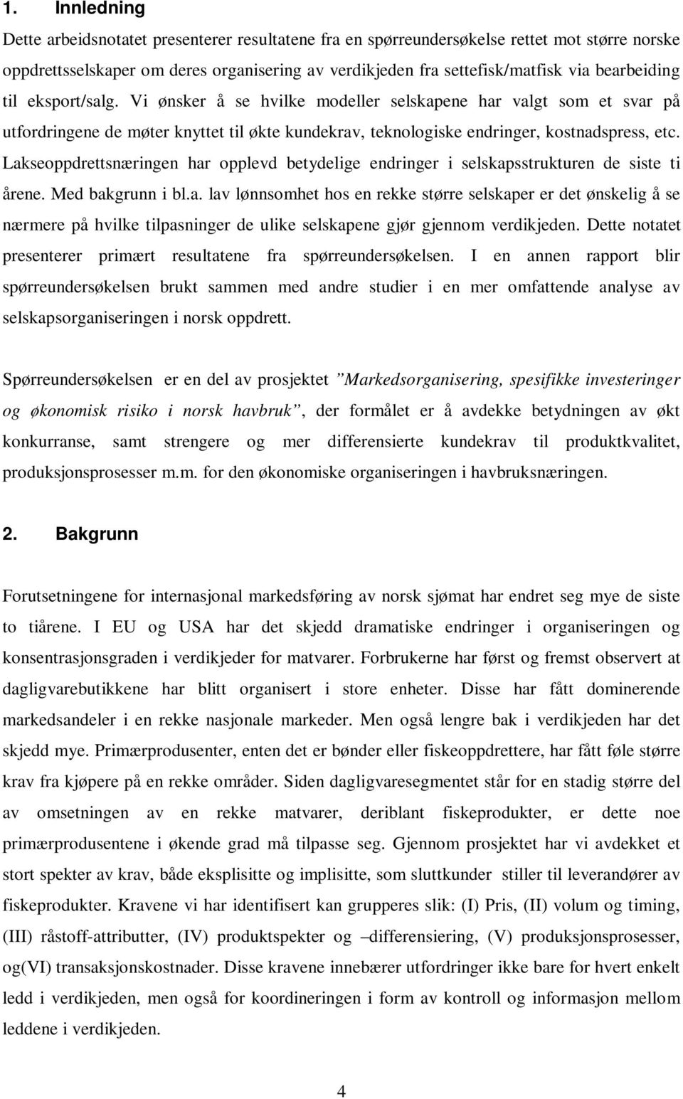 Lakseoppdrettsnæringen har opplevd betydelige endringer i selskapsstrukturen de siste ti årene. Med bakgrunn i bl.a. lav lønnsomhet hos en rekke større selskaper er det ønskelig å se nærmere på hvilke tilpasninger de ulike selskapene gjør gjennom verdikjeden.