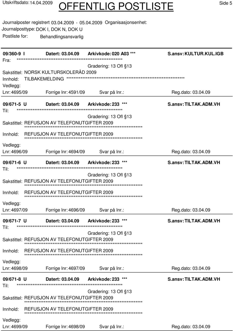 09 09/671-5 U Datert: 03.04.09 Arkivkode: 233 *** Lnr: 4696/09 Forrige lnr: 4694/09 Svar på lnr.: Reg.dato: 03.04.09 09/671-6 U Datert: 03.04.09 Arkivkode: 233 *** Lnr: 4697/09 Forrige lnr: 4696/09 Svar på lnr.