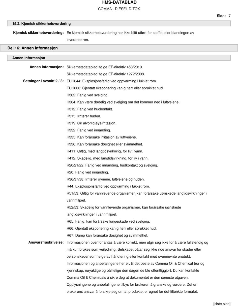 Setninger i avsnitt 2 / 3: EUH044: Eksplosjonsfarlig ved oppvarming i lukket rom. EUH066: Gjentatt eksponering kan gi tørr eller sprukket hud. H302: Farlig ved svelging.