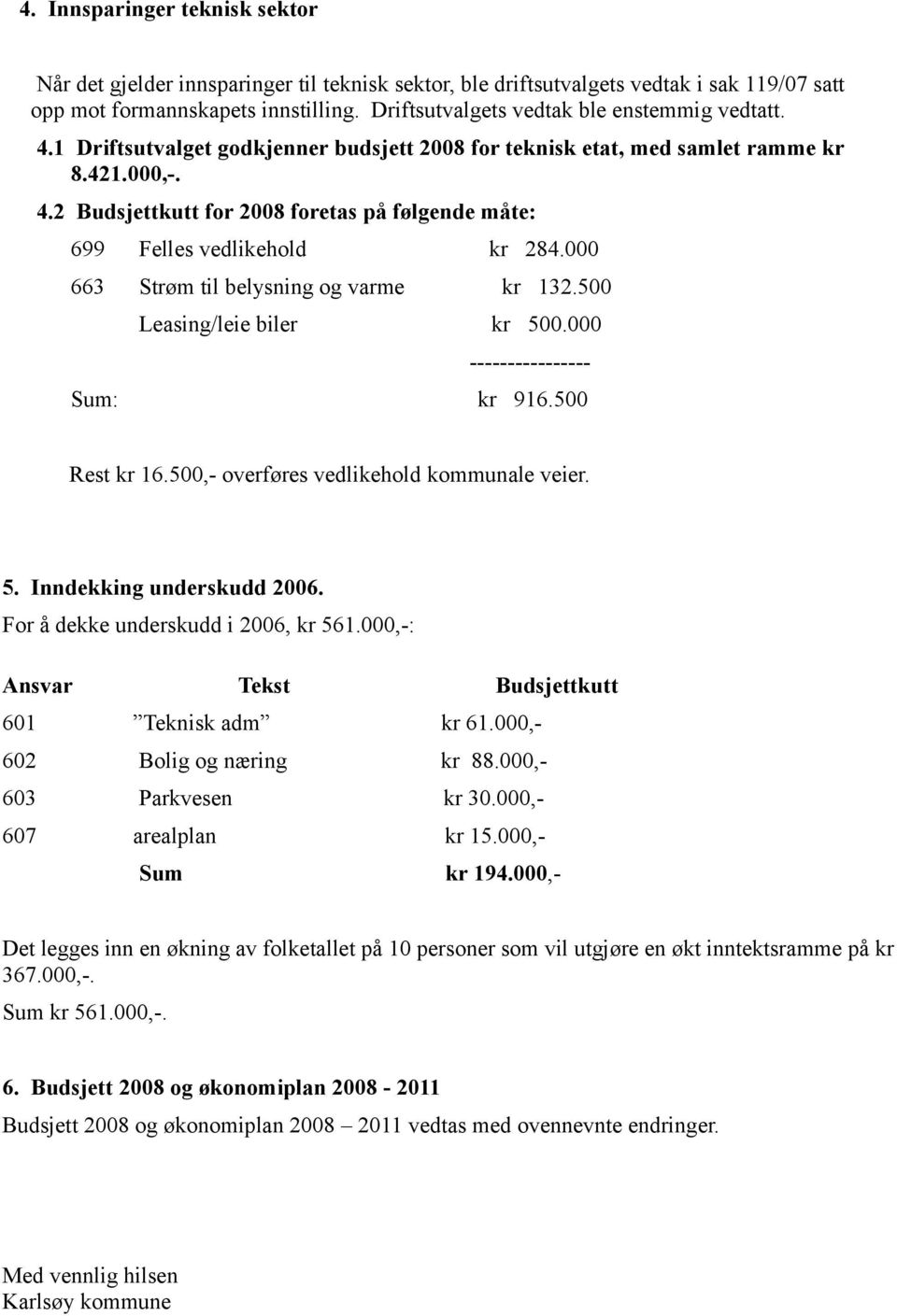 000 663 Strøm til belysning og varme kr 132.500 Leasing/leie biler kr 500.000 ---------------- Sum: kr 916.500 Rest kr 16.500,- overføres vedlikehold kommunale veier. 5. Inndekking underskudd 2006.