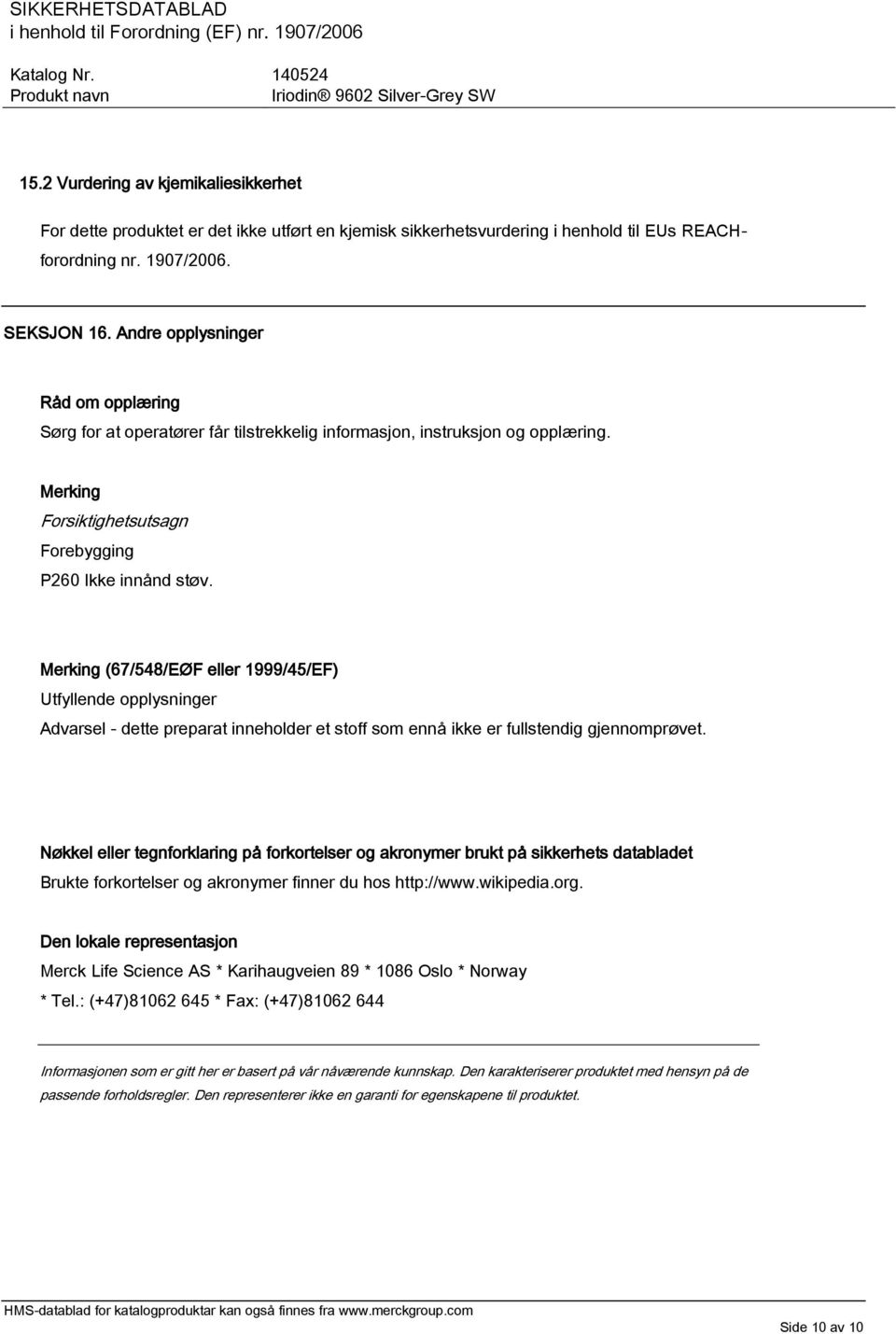 Merking (67/548/EØF eller 1999/45/EF) Utfyllende opplysninger Advarsel - dette preparat inneholder et stoff som ennå ikke er fullstendig gjennomprøvet.