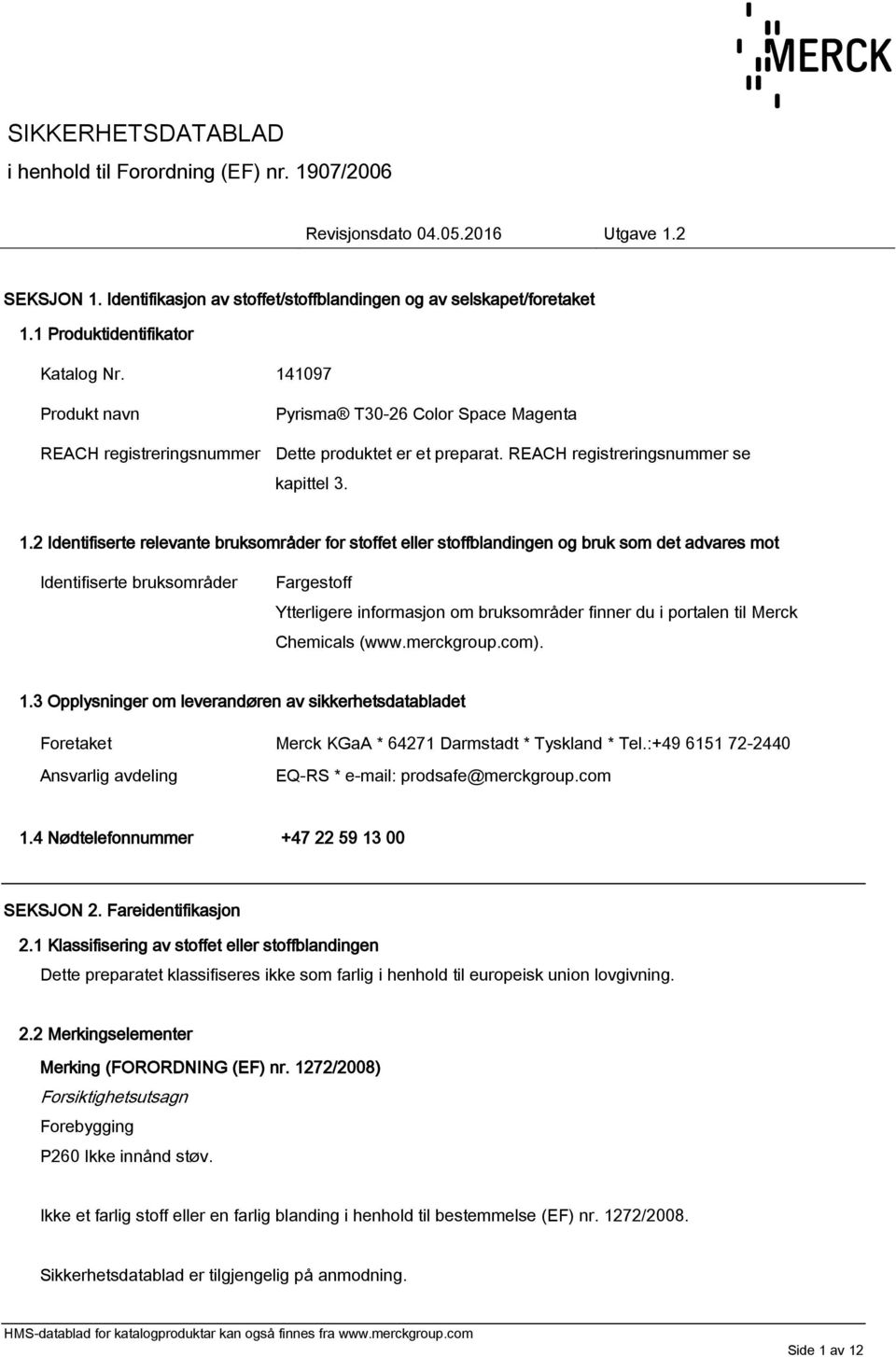 2 Identifiserte relevante bruksområder for stoffet eller stoffblandingen og bruk som det advares mot Identifiserte bruksområder Fargestoff Ytterligere informasjon om bruksområder finner du i portalen