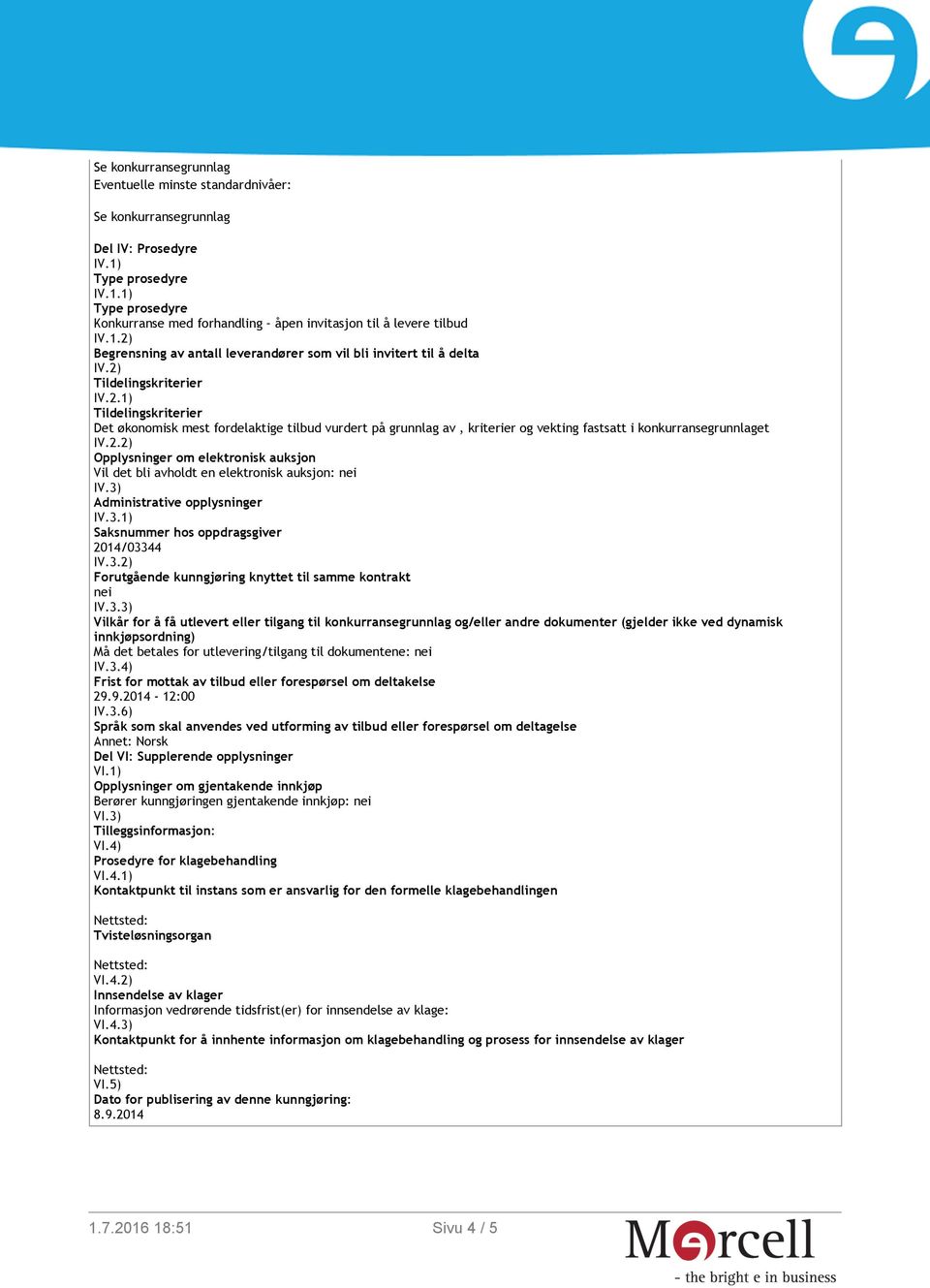 3) Administrative opplysninger IV.3.1) Saksnummer hos oppdragsgiver 2014/03344 IV.3.2) Forutgående kunngjøring knyttet til samme kontrakt nei IV.3.3) Vilkår for å få utlevert eller tilgang til konkurransegrunnlag og/eller andre dokumenter (gjelder ikke ved dynamisk innkjøpsordning) Må det betales for utlevering/tilgang til dokumentene: nei IV.