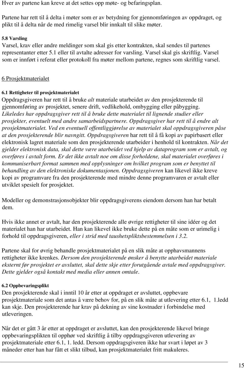 8 Varsling Varsel, krav eller andre meldinger som skal gis etter kontrakten, skal sendes til partenes representanter etter 5.1 eller til avtalte adresser for varsling. Varsel skal gis skriftlig.