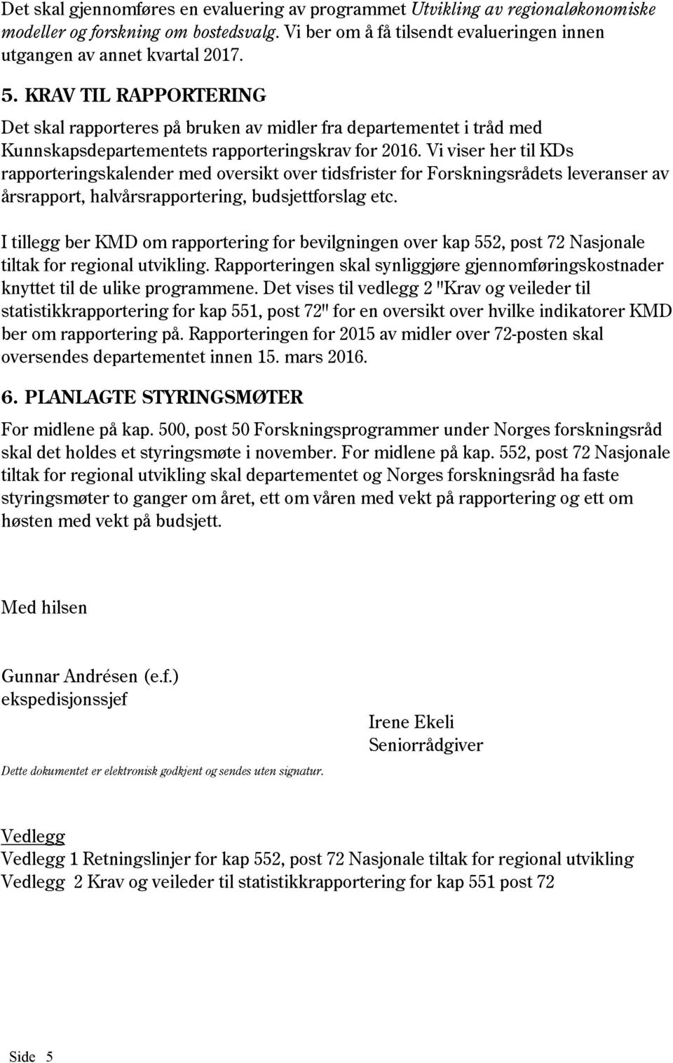 Vi viser her til KDs rapporteringskalender med oversikt over tidsfrister for Forskningsrådets leveranser av årsrapport, halvårsrapportering, budsjettforslag etc.