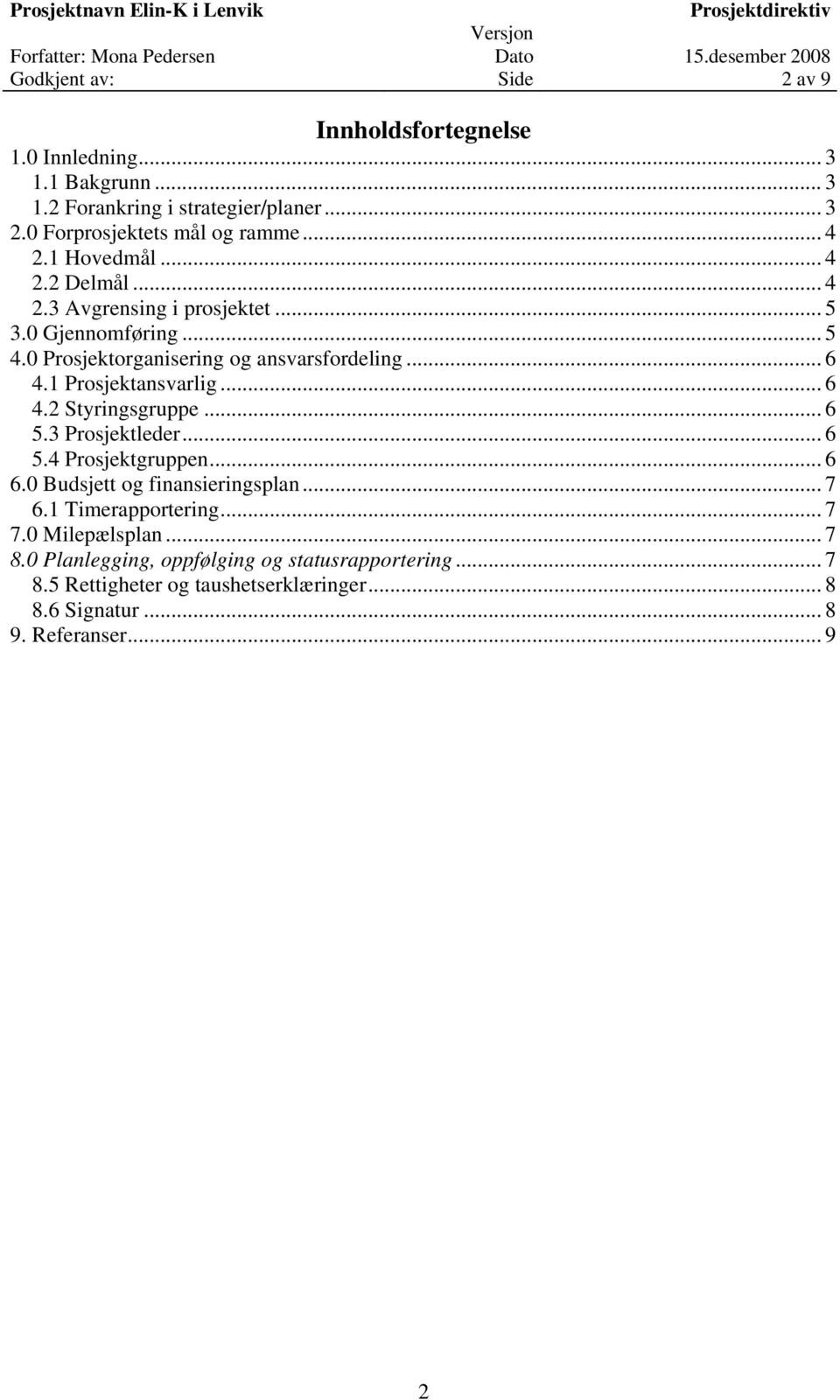 1 Prosjektansvarlig... 6 4.2 Styringsgruppe... 6 5.3 Prosjektleder... 6 5.4 Prosjektgruppen... 6 6.0 Budsjett og finansieringsplan... 7 6.