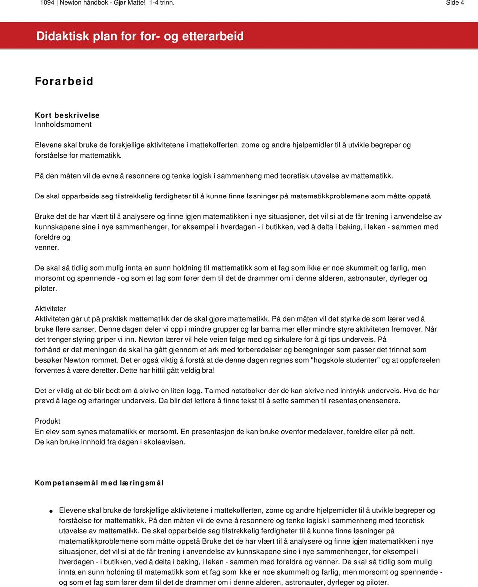 De skal opparbeide seg tilstrekkelig ferdigheter til å kunne finne løsninger på matematikkproblemene som måtte oppstå Bruke det de har vlært til å analysere og finne igjen matematikken i nye