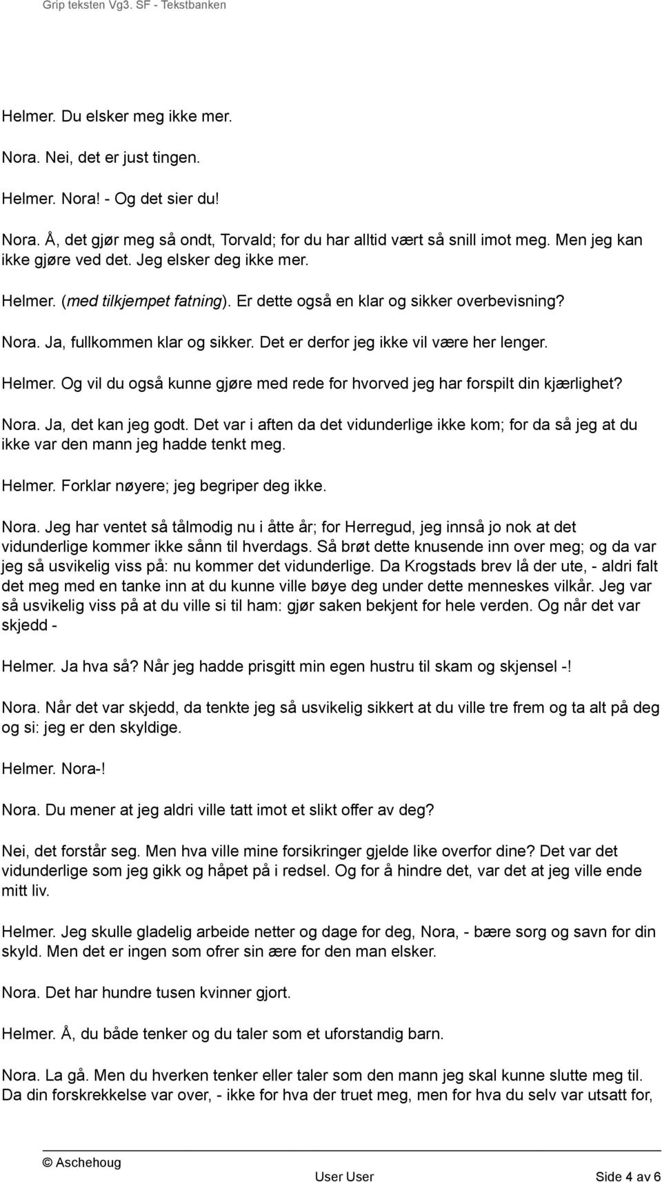 Det er derfor jeg ikke vil være her lenger. Helmer. Og vil du også kunne gjøre med rede for hvorved jeg har forspilt din kjærlighet? Nora. Ja, det kan jeg godt.