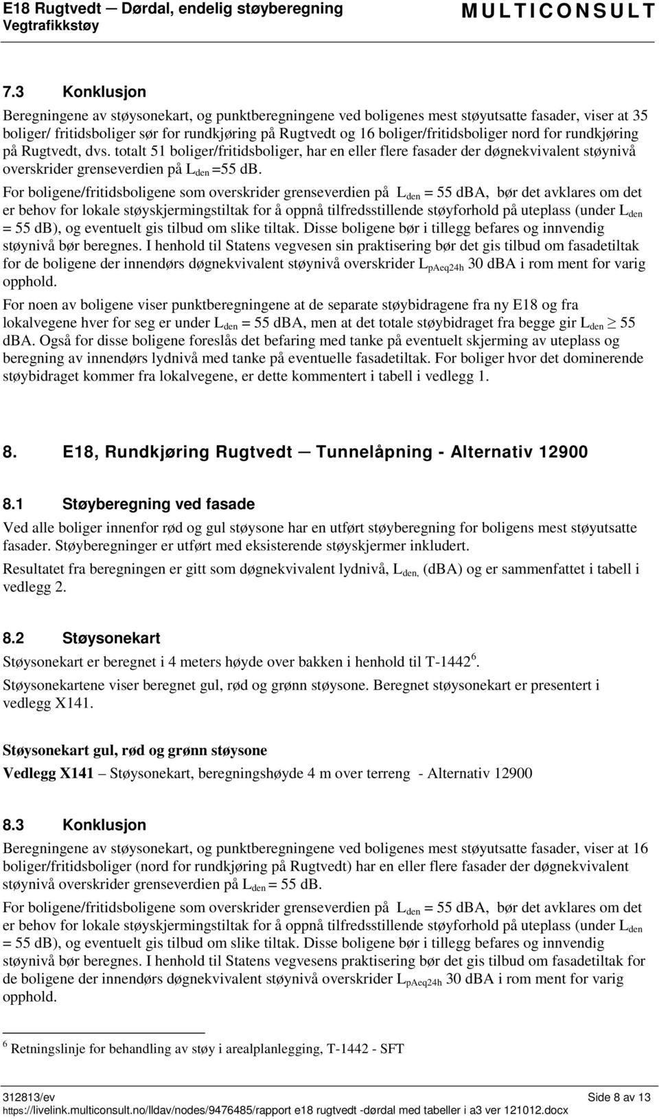 For boligene/fritidsboligene som overskrider grenseverdien på L den = 55 dba, bør det avklares om det er behov for lokale støyskjermingstiltak for å oppnå tilfredsstillende støyforhold på uteplass