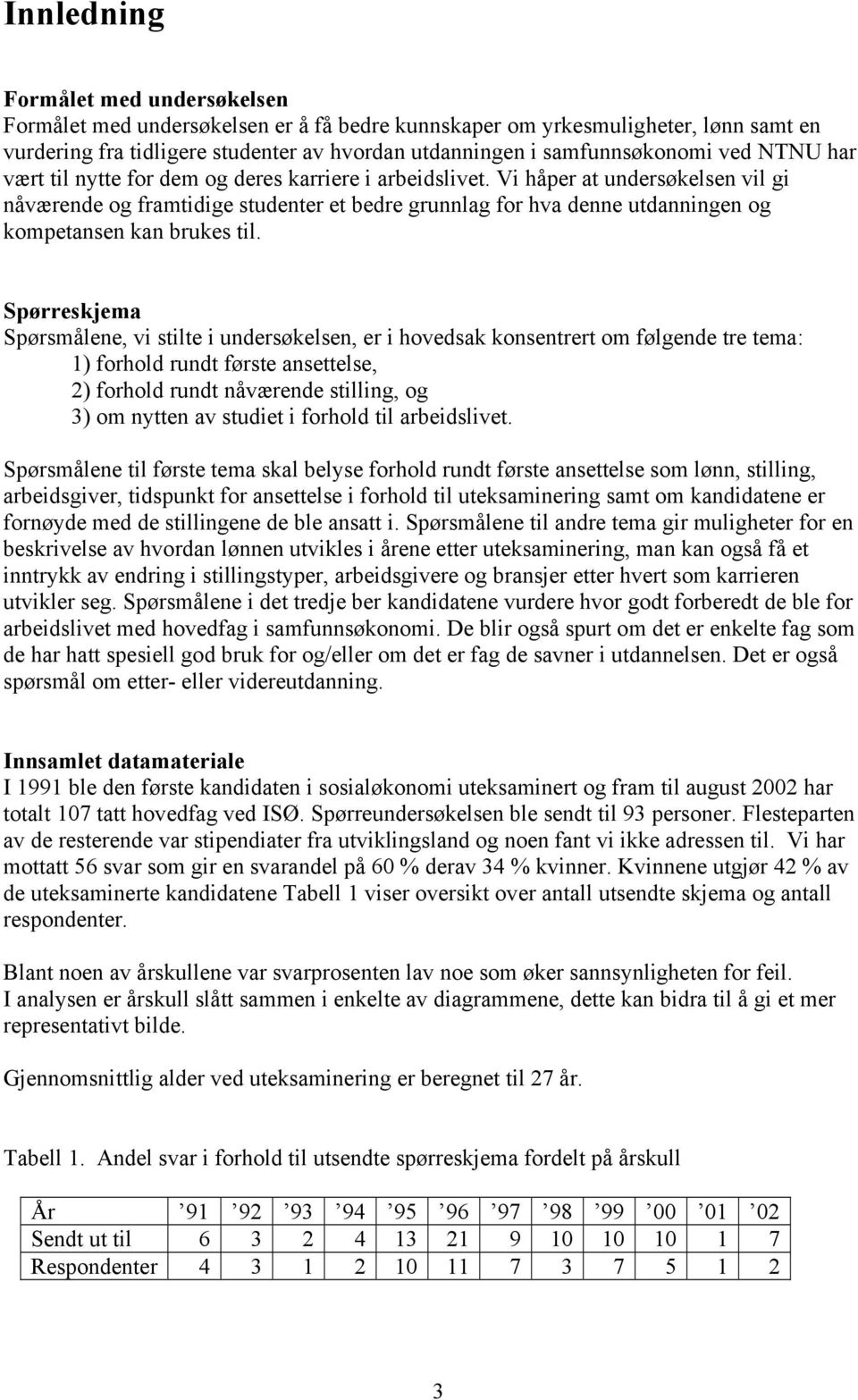 Vi håper at undersøkelsen vil gi nåværende og framtidige studenter et bedre grunnlag for hva denne utdanningen og kompetansen kan brukes til.