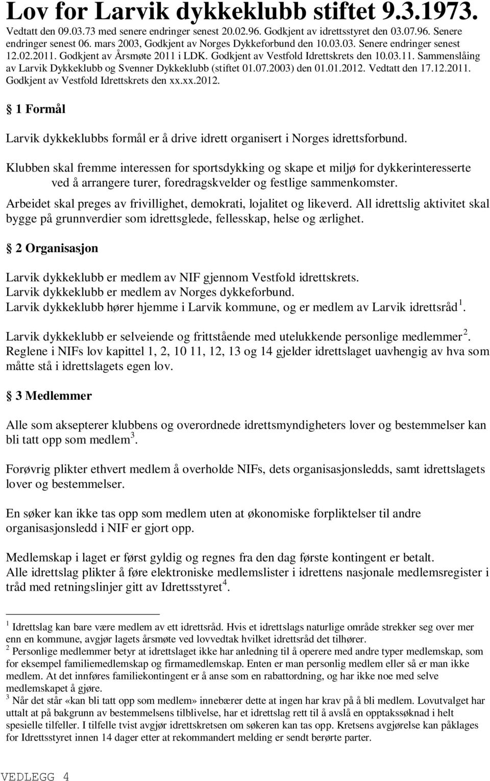 07.2003) den 01.01.2012. Vedtatt den 17.12.2011. Godkjent av Vestfold Idrettskrets den xx.xx.2012. 1 Formål Larvik dykkeklubbs formål er å drive idrett organisert i Norges idrettsforbund.