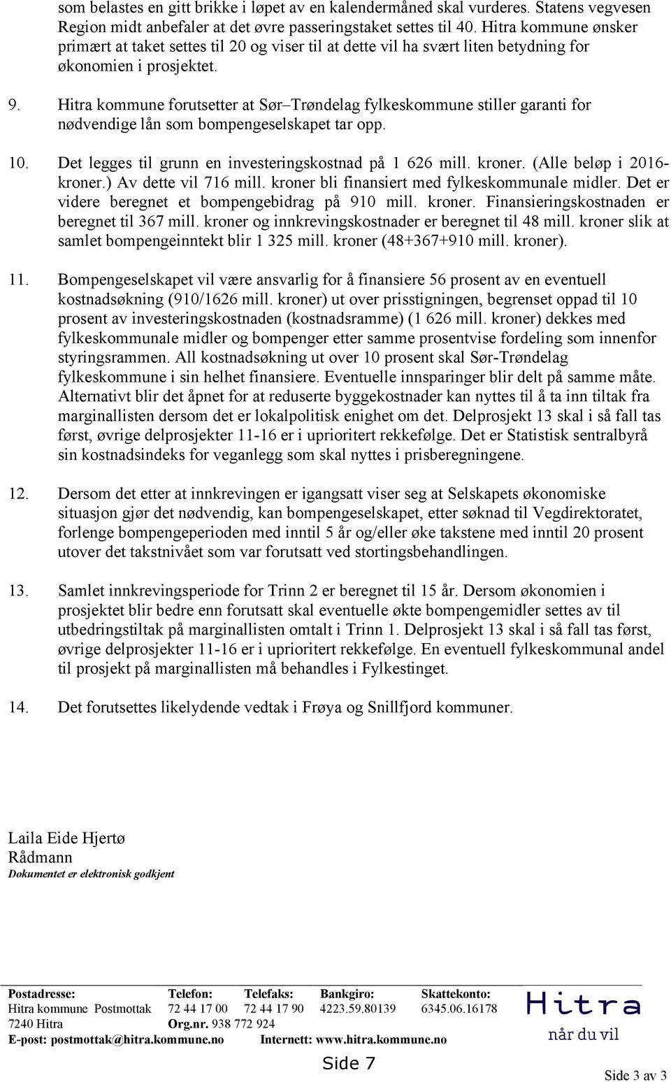 Hitra kommune forutsetter at Sør Trøndelag fylkeskommune stiller garanti for nødvendige lån som bompengeselskapet tar opp. 10. Det legges til grunn en investeringskostnad på 1 626 mill. kroner.